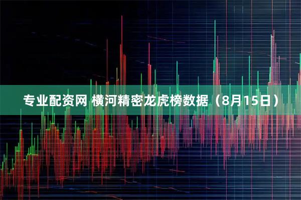 专业配资网 横河精密龙虎榜数据（8月15日）