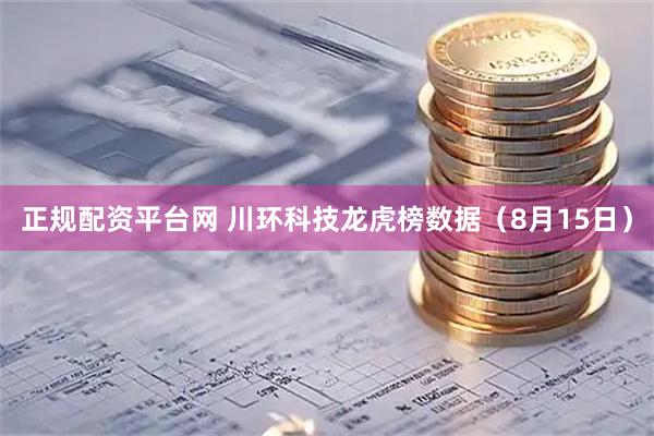 正规配资平台网 川环科技龙虎榜数据（8月15日）