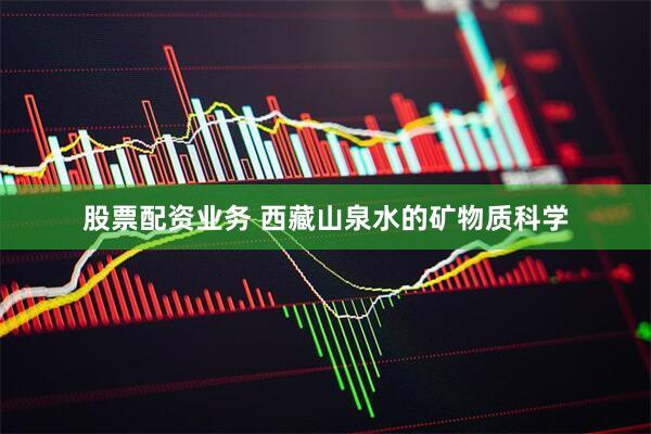 股票配资业务 西藏山泉水的矿物质科学