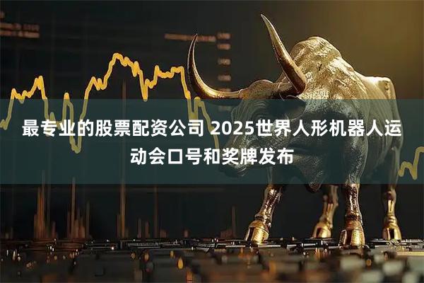 最专业的股票配资公司 2025世界人形机器人运动会口号和奖牌发布