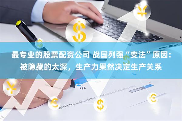 最专业的股票配资公司 战国列强“变法”原因：被隐藏的太深，生产力果然决定生产关系
